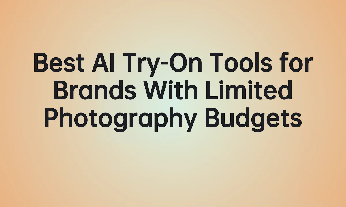 Best AI Try-On Tools for Brands With Limited Photography Budgets