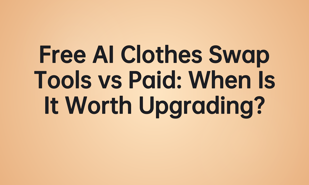 Free AI Clothes Swap Tools vs Paid: When Is It Worth Upgrading?