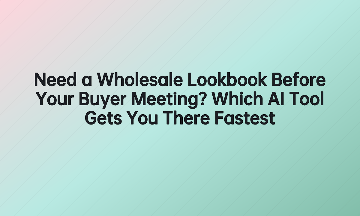 Need a Wholesale Lookbook Before Your Buyer Meeting? Which AI Tool Gets You There Fastes