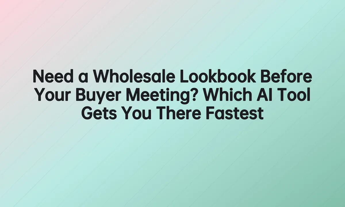 Need a Wholesale Lookbook Before Your Buyer Meeting? Which AI Tool Gets You There Fastes