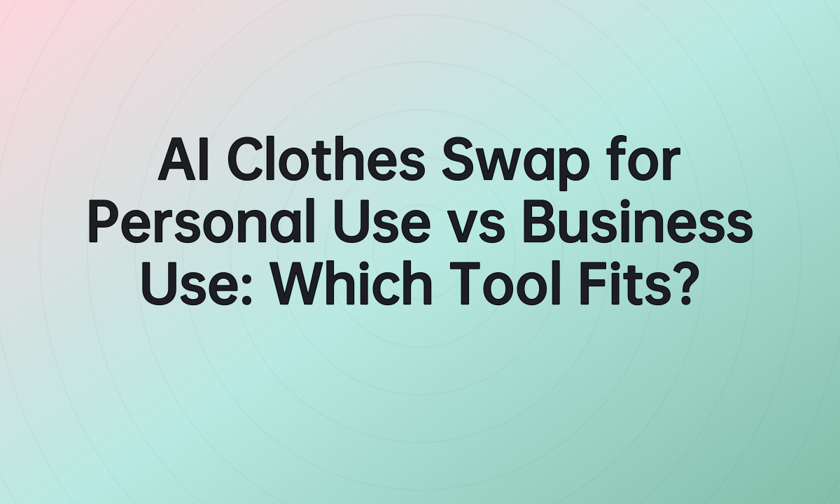 AI Clothes Swap for Personal Use vs Business Use: Which Tool Fits?