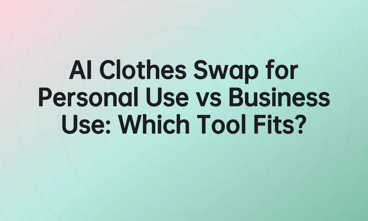 AI Clothes Swap for Personal Use vs Business Use: Which Tool Fits?