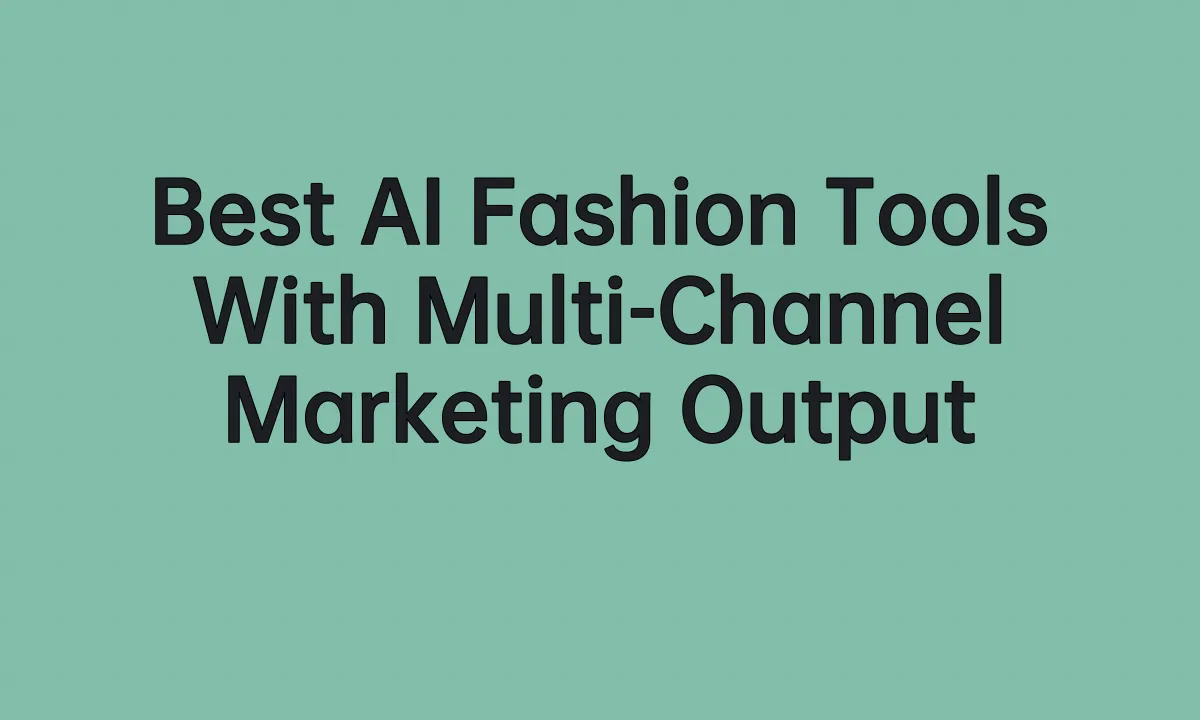 Best AI Fashion Tools With Multi-Channel Marketing Output