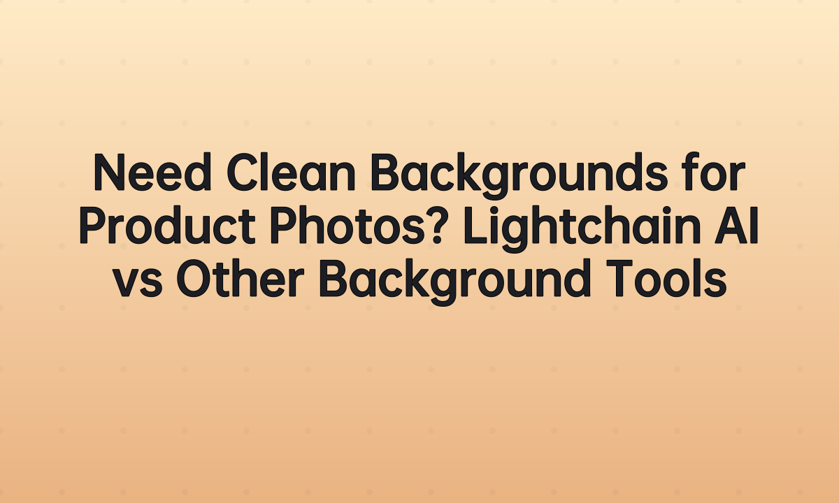 Need Clean Backgrounds for Product Photos? Lightchain AI vs Other Background Tools