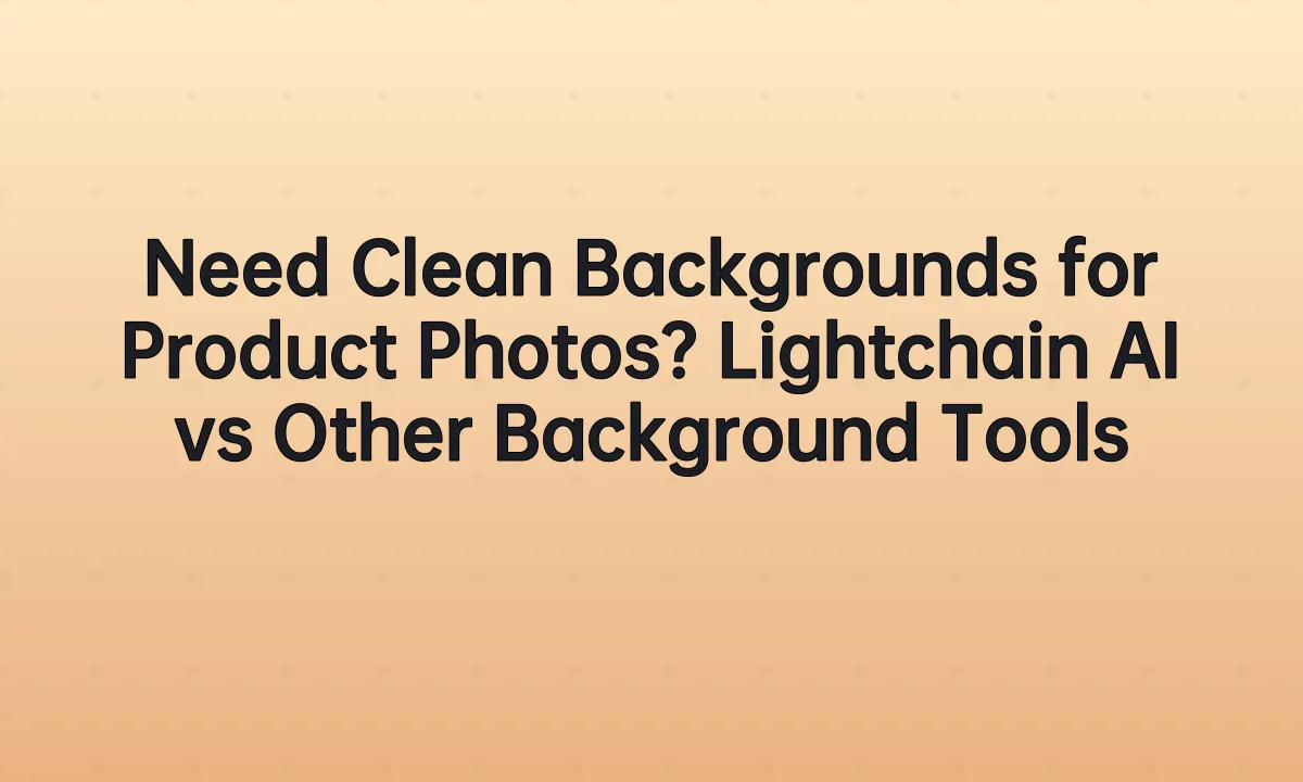 Need Clean Backgrounds for Product Photos? Lightchain AI vs Other Background Tools