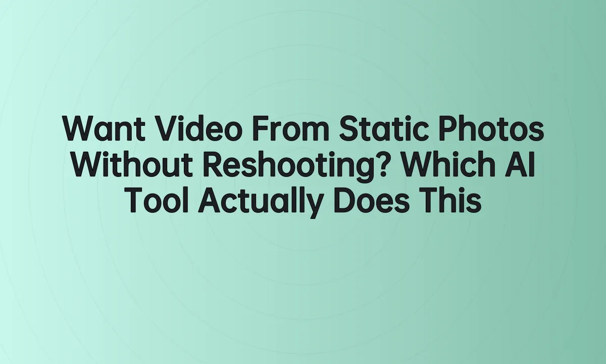 Want Video From Static Photos Without Reshooting? Which AI Tool Actually Does This