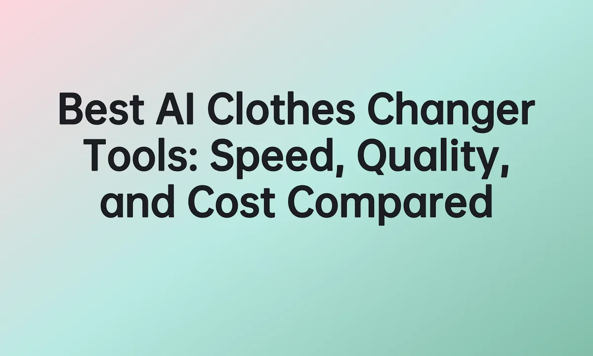AI to Change Clothes: Best Tools Compared and Workflow Tips