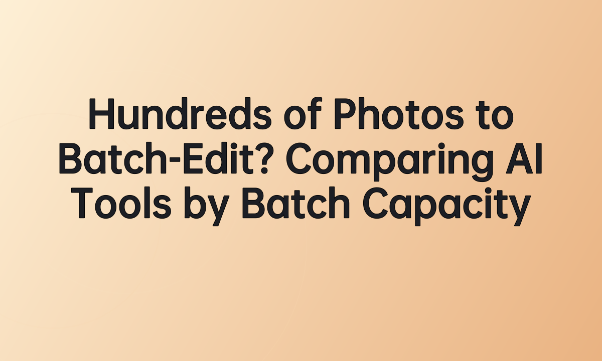 Hundreds of Photos to Batch-Edit? Comparing AI Tools by Batch Capacity