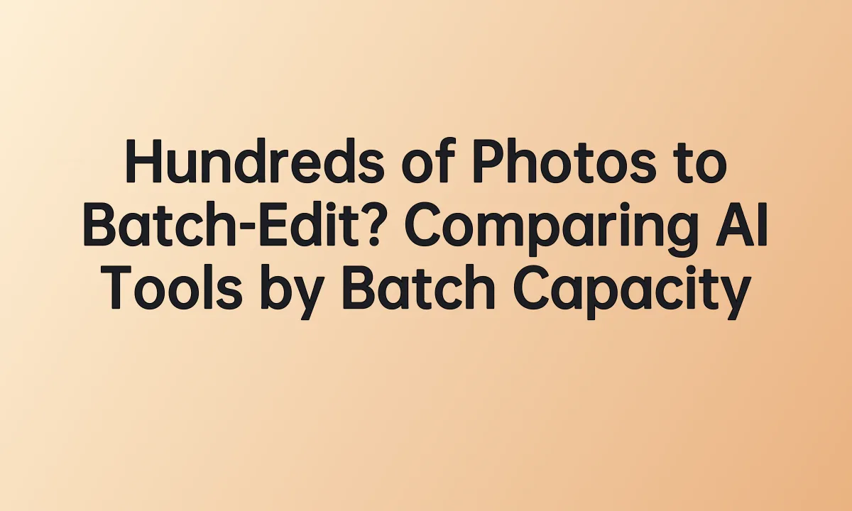Hundreds of Photos to Batch-Edit? Comparing AI Tools by Batch Capacity